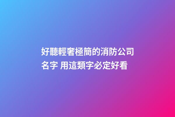 好聽輕奢極簡的消防公司名字 用這類字必定好看-第1張-公司起名-玄機派